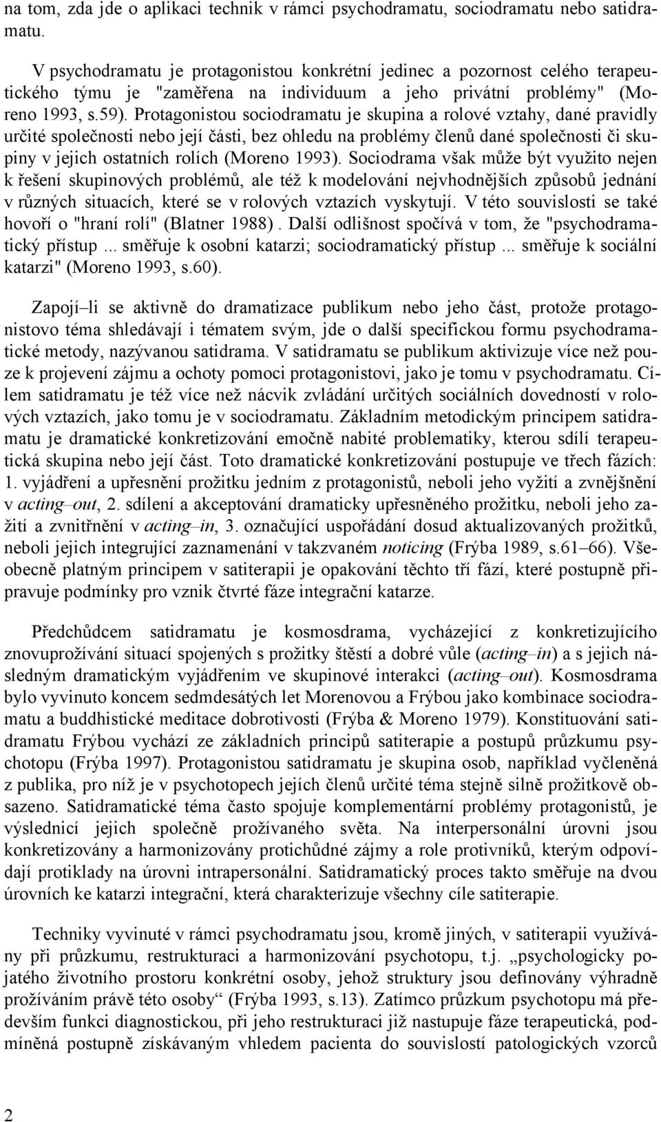 Protagonistou sociodramatu je skupina a rolové vztahy, dané pravidly určité společnosti nebo její části, bez ohledu na problémy členů dané společnosti či skupiny v jejich ostatních rolích (Moreno