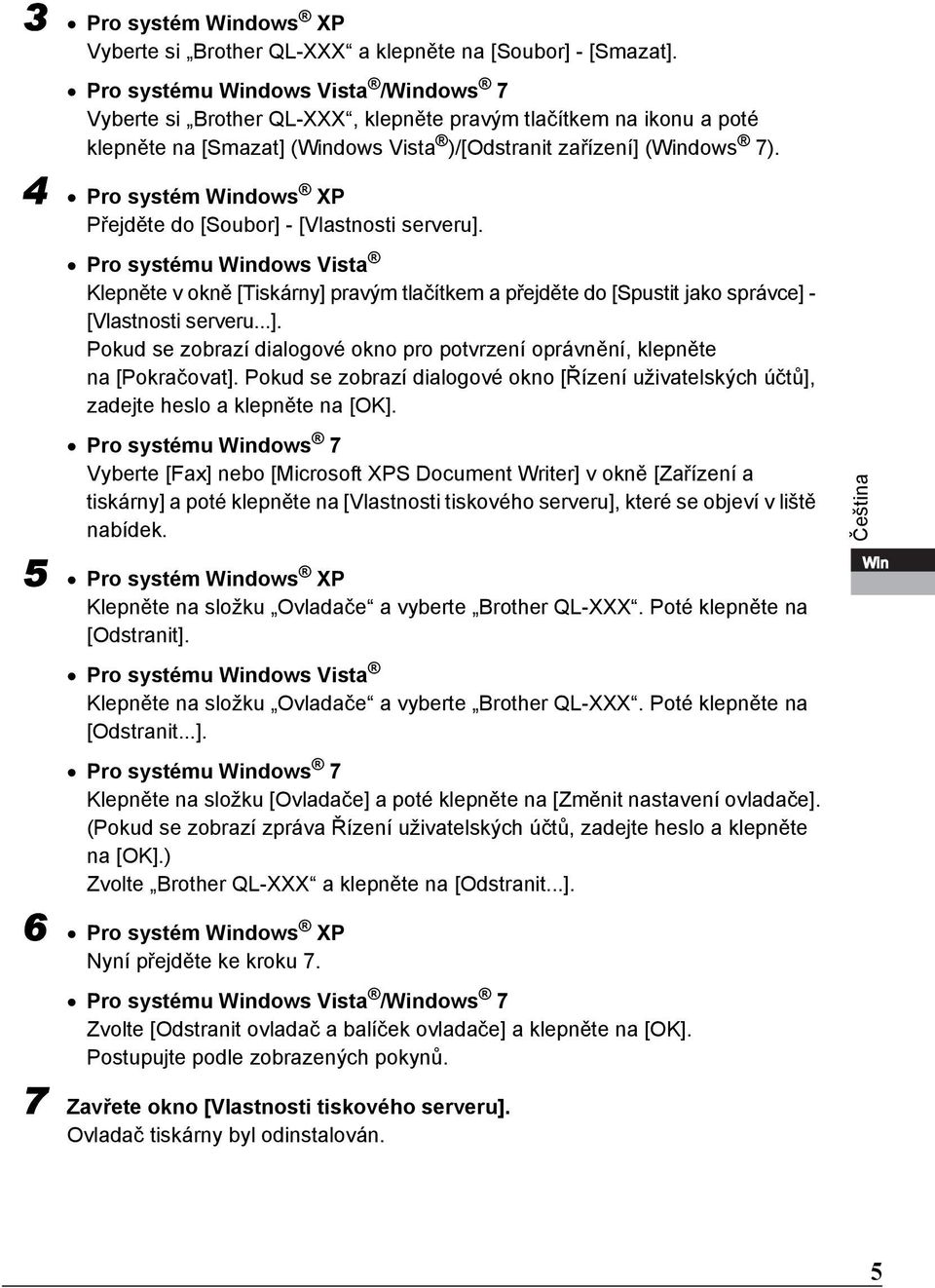 4 Pro systém Windows XP Přejděte do [Soubor] - [Vlastnosti serveru]. Pro systému Windows Vista Klepněte v okně [Tiskárny] pravým tlačítkem a přejděte do [Spustit jako správce] - [Vlastnosti serveru...]. Pokud se zobrazí dialogové okno pro potvrzení oprávnění, klepněte na [Pokračovat].