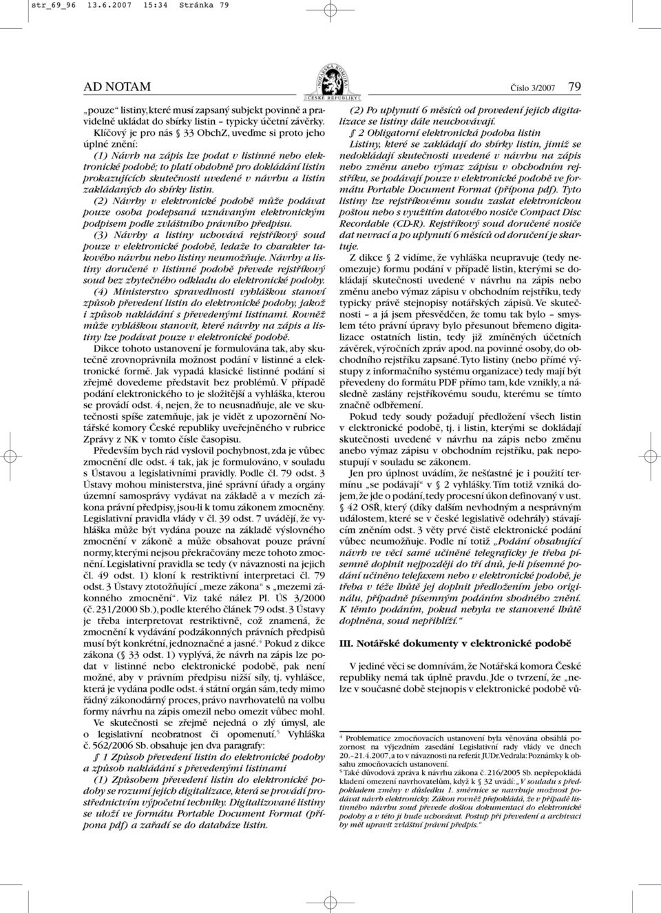 uvedené v návrhu a listin zakládaných do sbírky listin. (2) Návrhy v elektronické podobě může podávat pouze osoba podepsaná uznávaným elektronickým podpisem podle zvláštního právního předpisu.
