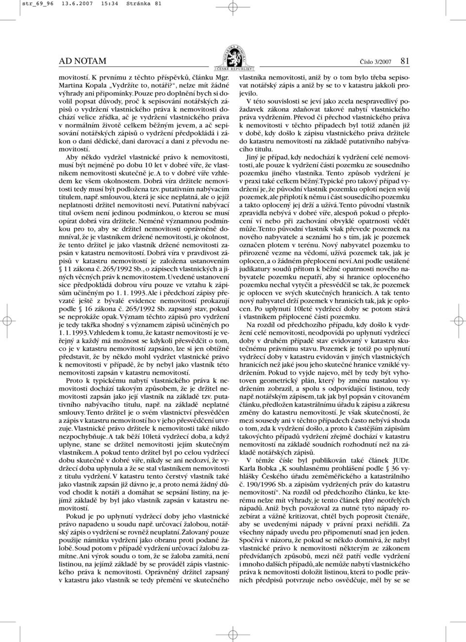 životě celkem běžným jevem, a ač sepisování notářských zápisů o vydržení předpokládá i zákon o dani dědické, dani darovací a dani z převodu nemovitostí.