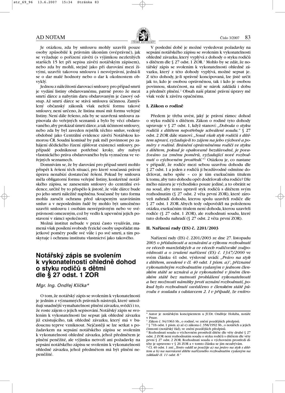 nezletilých starších 15 let při sepisu závěti notářským zápisem), nebo zda by mohli, stejně jako při darování mezi živými, uzavřít takovou smlouvu i nesvéprávní, jedná-li se o dar malé hodnoty nebo o