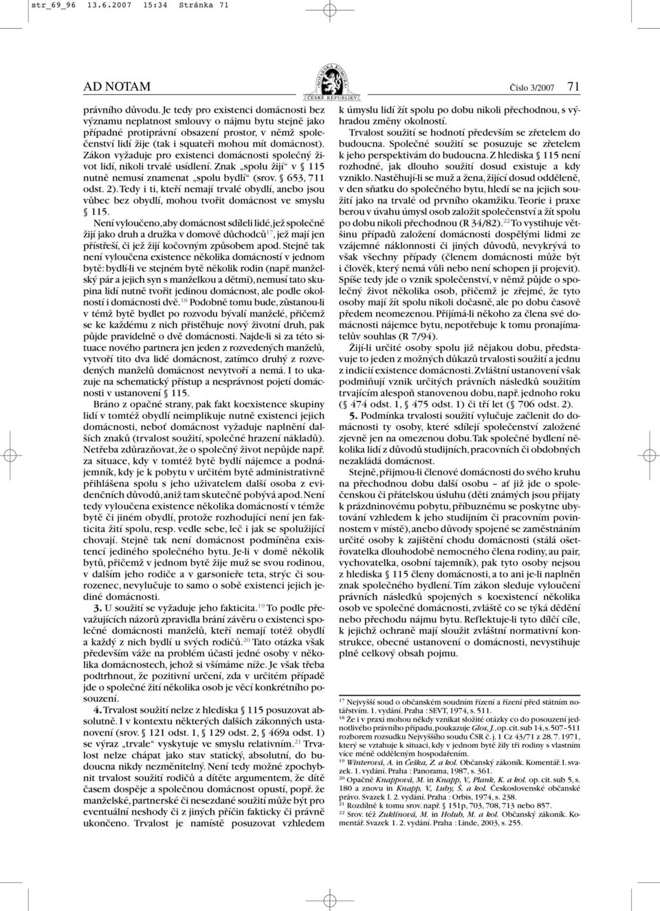 Zákon vyžaduje pro existenci domácnosti společný život lidí, nikoli trvalé usídlení. Znak spolu žijí v 115 nutně nemusí znamenat spolu bydlí (srov. 653, 711 odst. 2).