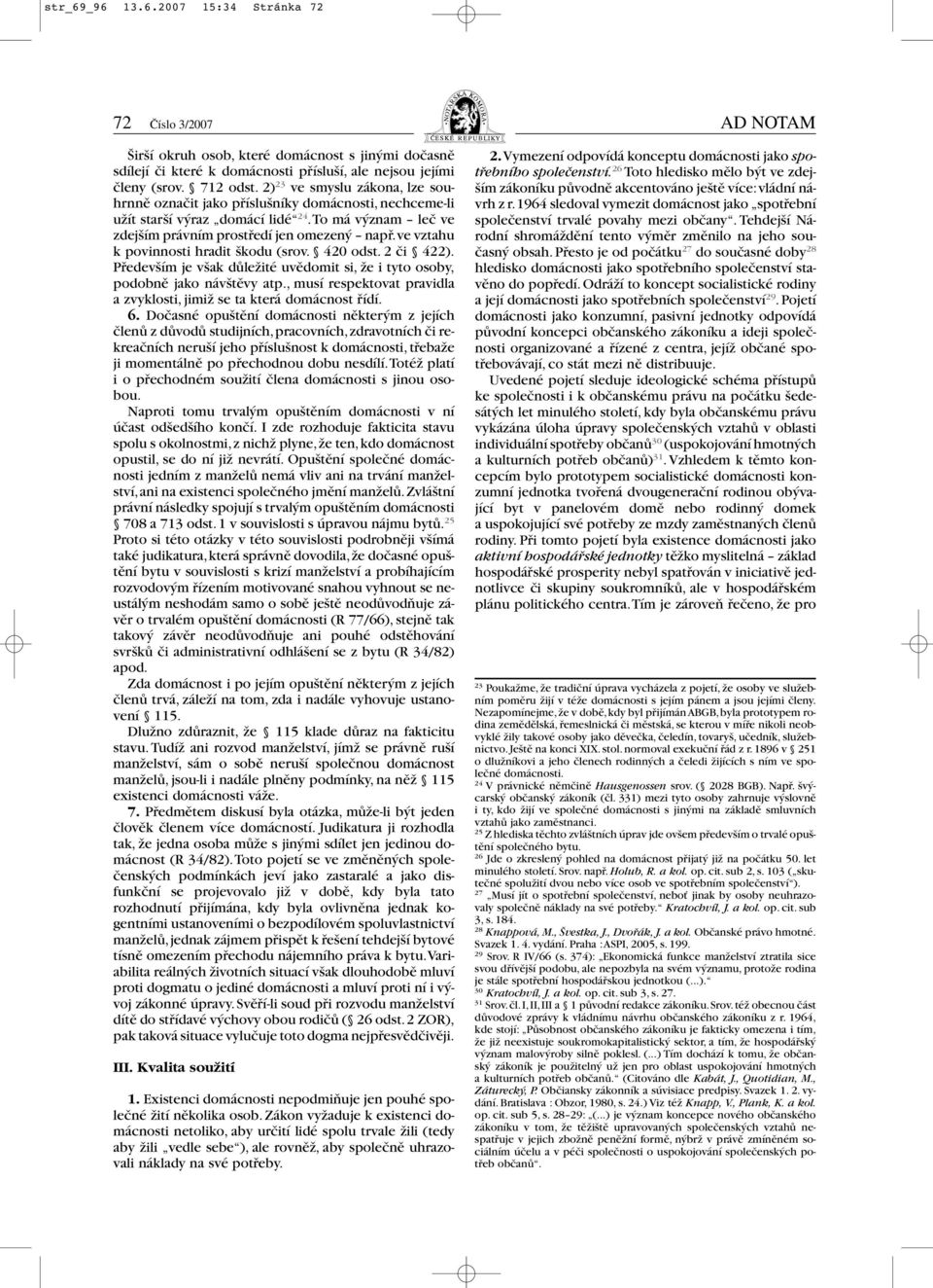 ve vztahu kpovinnosti hradit škodu (srov. 420 odst. 2 či 422). Především je však důležité uvědomit si, že i tyto osoby, podobně jako návštěvy atp.