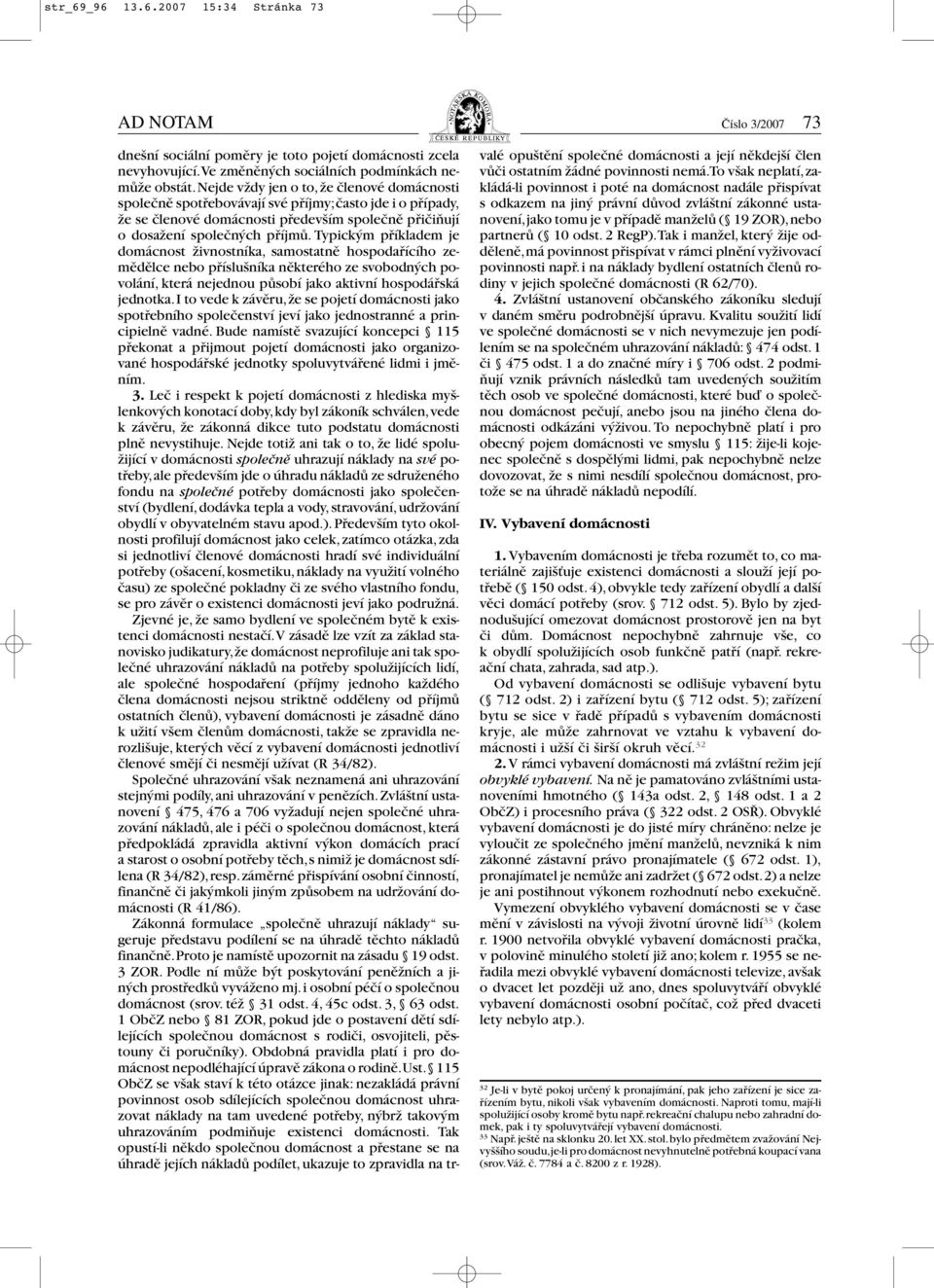 Typickým příkladem je domácnost živnostníka, samostatně hospodařícího zemědělce nebo příslušníka některého ze svobodných povolání, která nejednou působí jako aktivní hospodářská jednotka.