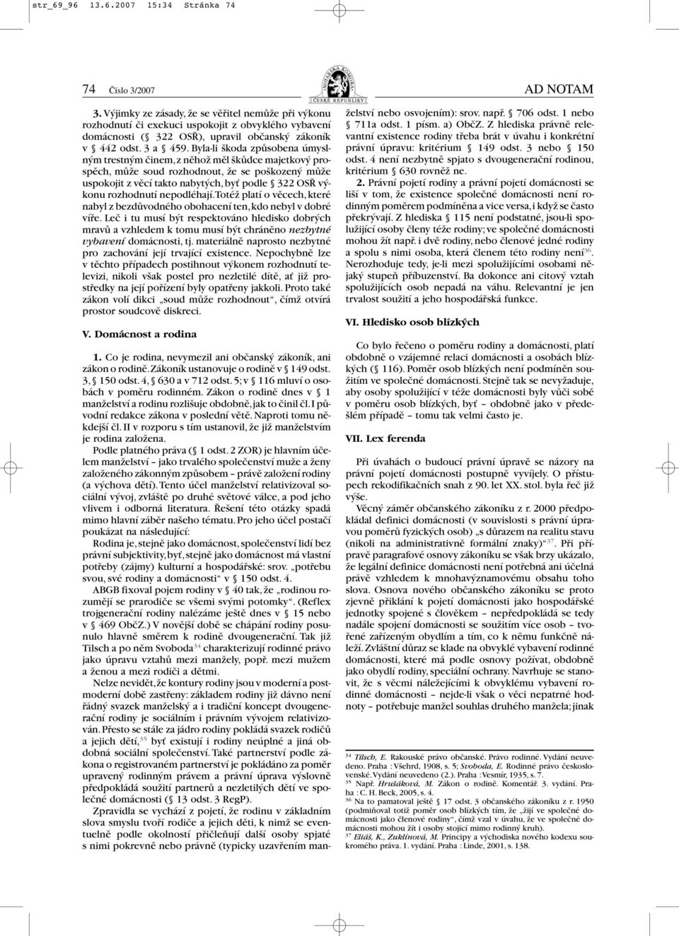 Byla-li škoda způsobena úmyslným trestným činem,z něhož měl škůdce majetkový prospěch, může soud rozhodnout, že se poškozený může uspokojit z věcí takto nabytých,byť podle 322 OSŘ výkonu rozhodnutí