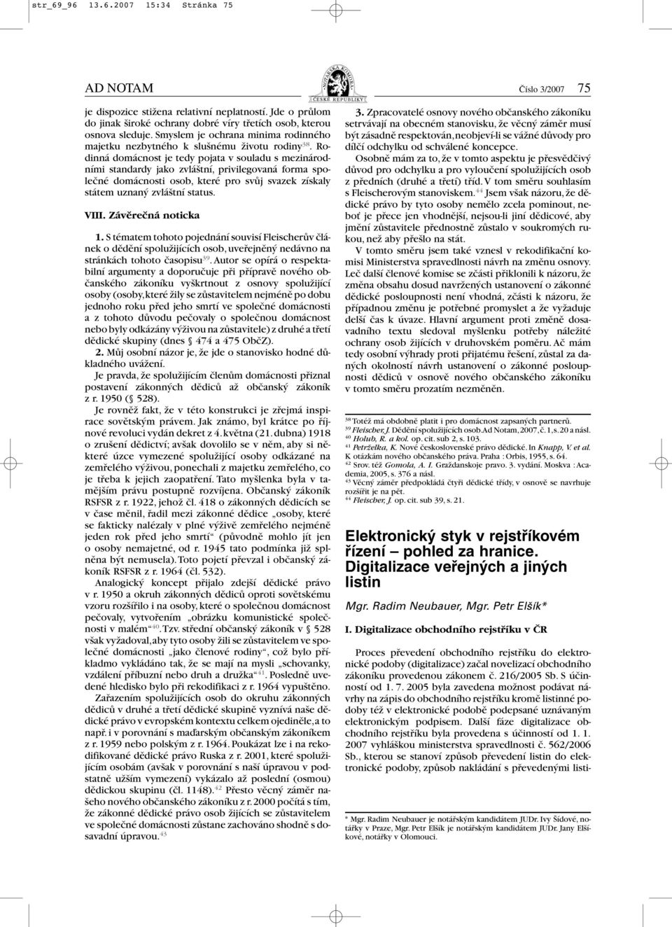 Rodinná domácnost je tedy pojata v souladu s mezinárodními standardy jako zvláštní, privilegovaná forma společné domácnosti osob, které pro svůj svazek získaly státem uznaný zvláštní status. VIII.