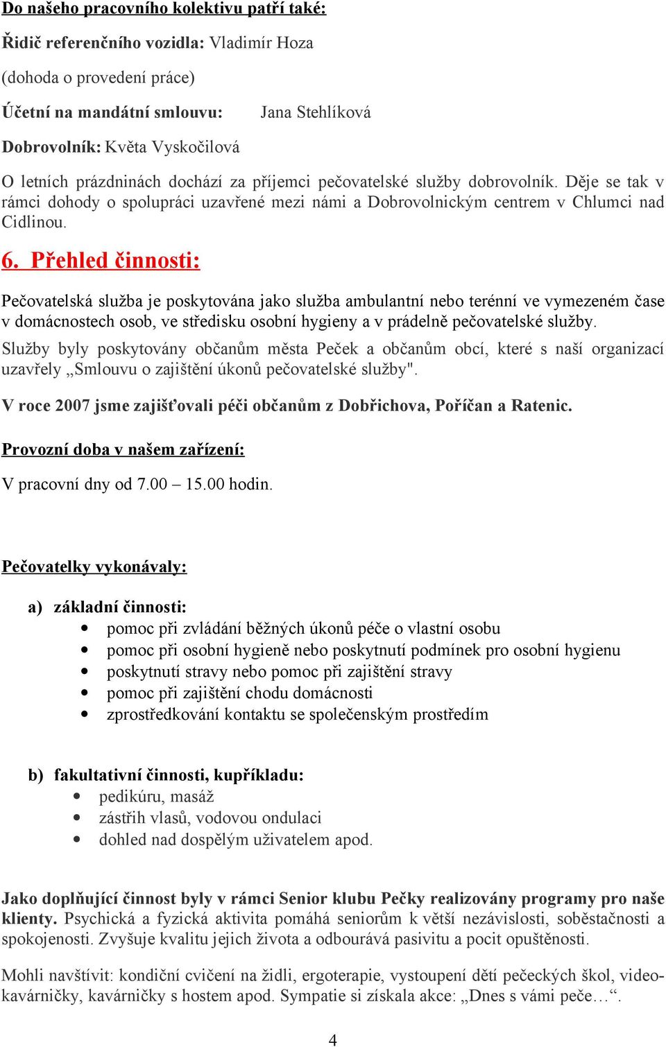 Přehled činnosti: Pečovatelská služba je poskytována jako služba ambulantní nebo terénní ve vymezeném čase v domácnostech osob, ve středisku osobní hygieny a v prádelně pečovatelské služby.