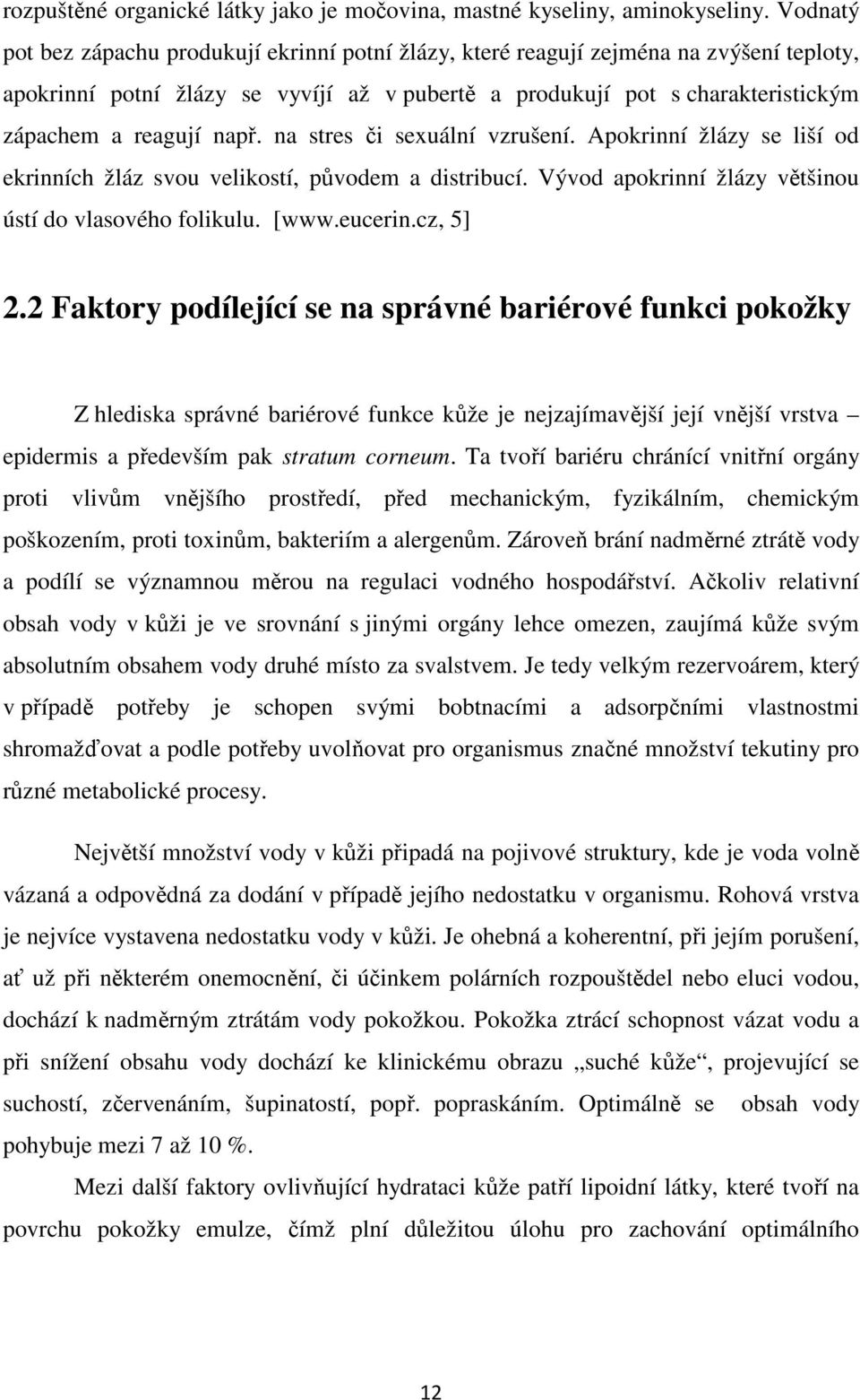 např. na stres či sexuální vzrušení. Apokrinní žlázy se liší od ekrinních žláz svou velikostí, původem a distribucí. Vývod apokrinní žlázy většinou ústí do vlasového folikulu. [www.eucerin.cz, 5] 2.