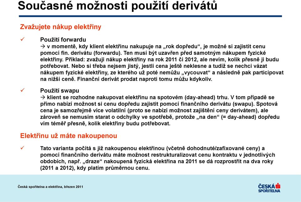 Nebo si třeba nejsem jistý, jestli cena ještě neklesne a tudíţ se nechci vázat nákupem fyzické elektřiny, ze kterého uţ poté nemůţu vycouvat a následně pak participovat na niţší ceně.