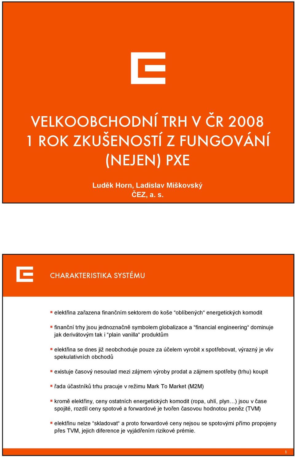 derivátovým tak i plain vanilla produktům elektřina se dnes již neobchoduje pouze za účelem vyrobit x spotřebovat, výrazný je vliv spekulativních obchodů existuje časový nesoulad mezi zájmem výroby