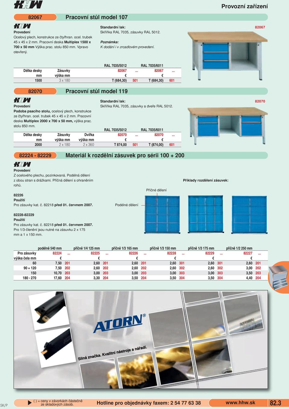 stolu, ocelový plech, konstrukce ze čtyřhran ocel trubek 45 x 45 x 2 mm Pracovní deska Multiplex 2000 x 700 x 50 mm, výška prac stolu 850 mm Pracovní stůl model 9 Skříňka RAL 7035, zásuvky a dveře