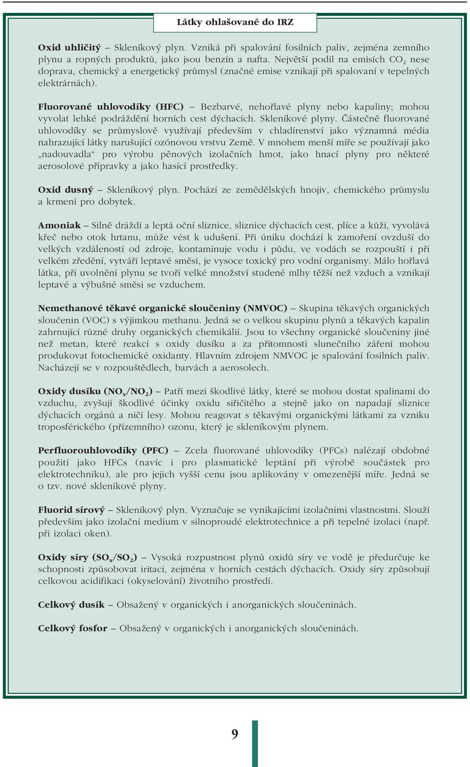 Fluorované uhlovodíky (HFC) Bezbarvé, nehořlavé plyny nebo kapaliny; mohou vyvolat lehké podráždění horních cest dýchacích. Skleníkové plyny.