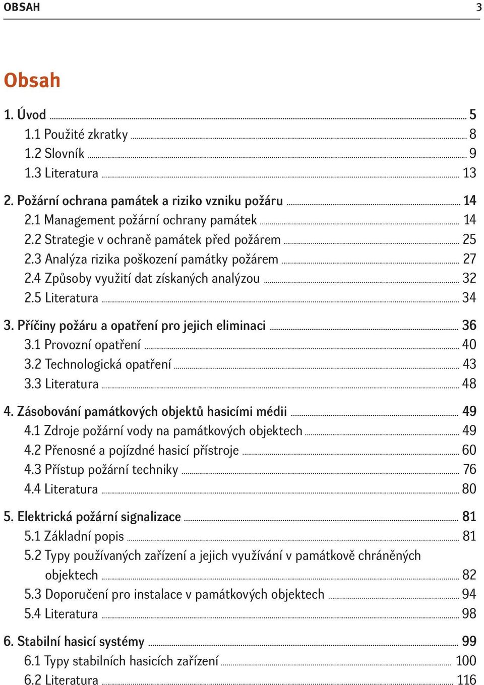 1 Provozní opatření... 40 3.2 Technologická opatření... 43 3.3 Literatura... 48 4. Zásobování památkových objektů hasicími médii... 49 4.1 Zdroje požární vody na památkových objektech... 49 4.2 Přenosné a pojízdné hasicí přístroje.