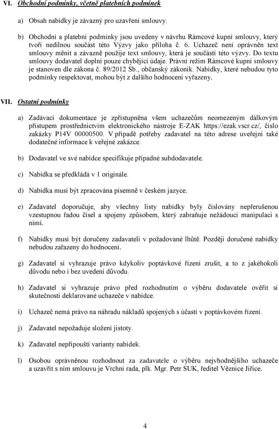 Uchazeč není oprávněn text smlouvy měnit a závazně použije text smlouvy, která je součástí této výzvy. Do textu smlouvy dodavatel doplní pouze chybějící údaje.