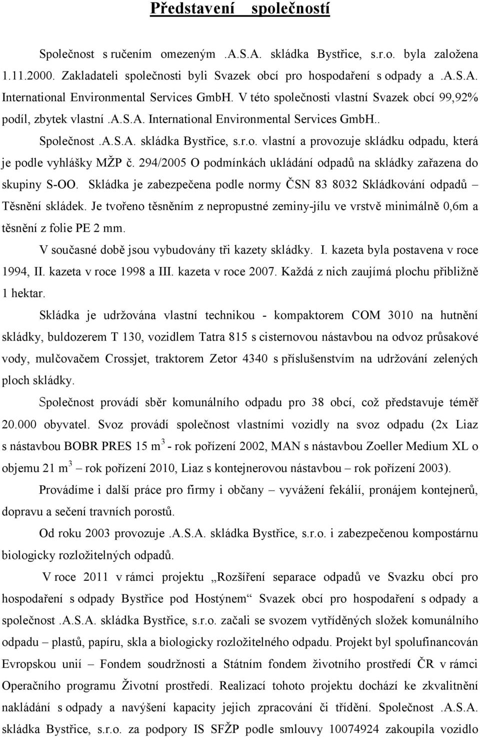 294/2005 O podmínkách ukládání odpadů na skládky zařazena do skupiny S-OO. Skládka je zabezpečena podle normy ČSN 83 8032 Skládkování odpadů Těsnění skládek.