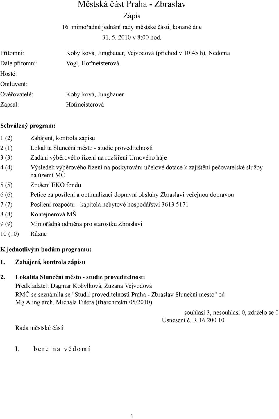 (2) Zahájení, kontrola zápisu 2 (1) Lokalita Sluneční město - studie proveditelnosti 3 (3) Zadání výběrového řízení na rozšíření Urnového háje 4 (4) Výsledek výběrového řízení na poskytování účelové