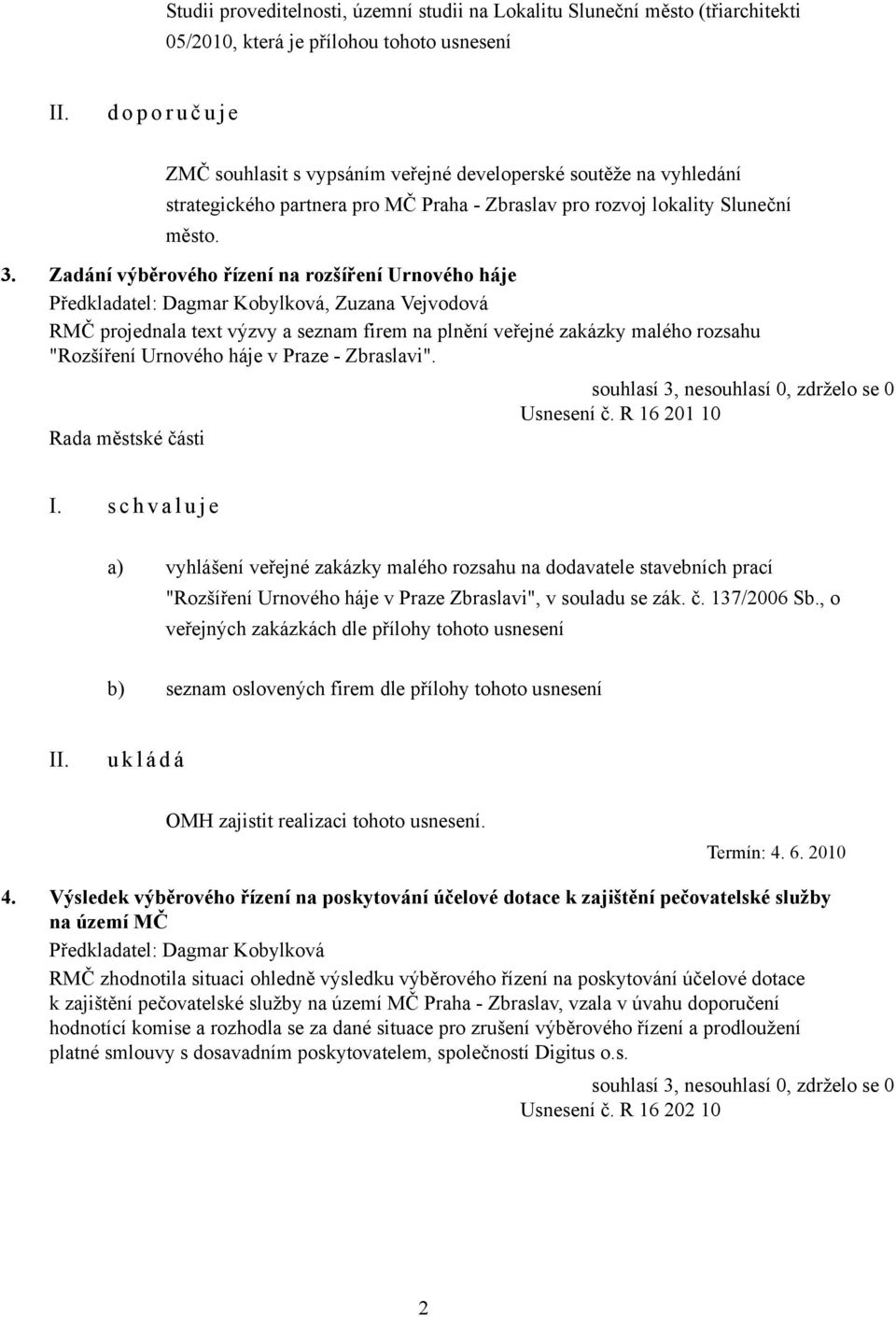 Zadání výběrového řízení na rozšíření Urnového háje Předkladatel: Dagmar Kobylková, Zuzana Vejvodová RMČ projednala text výzvy a seznam firem na plnění veřejné zakázky malého rozsahu "Rozšíření