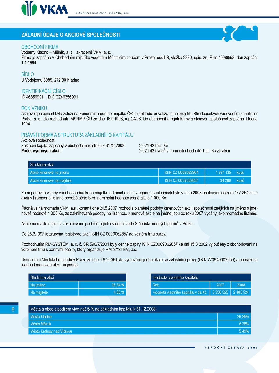 SÍDLO U Vodojemu 3085, 272 80 Kladno IDENTIFIKAČNÍ ČÍSLO IČ 46356991 DIČ CZ46356991 ROK VZNIKU Akciová společnost byla založena Fondem národního majetku ČR na základě privatizačního projektu