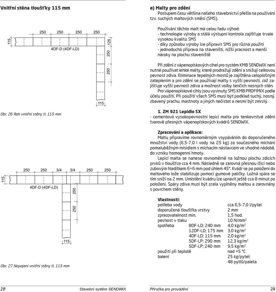 příprava na staveništi, nižší pracnost a menší nároky na plochu staveniště Při zdění z vápenopískových cihel pro systém KMB SENDWIX není nutné používat lehké malty, které prodražují zdění a snižují