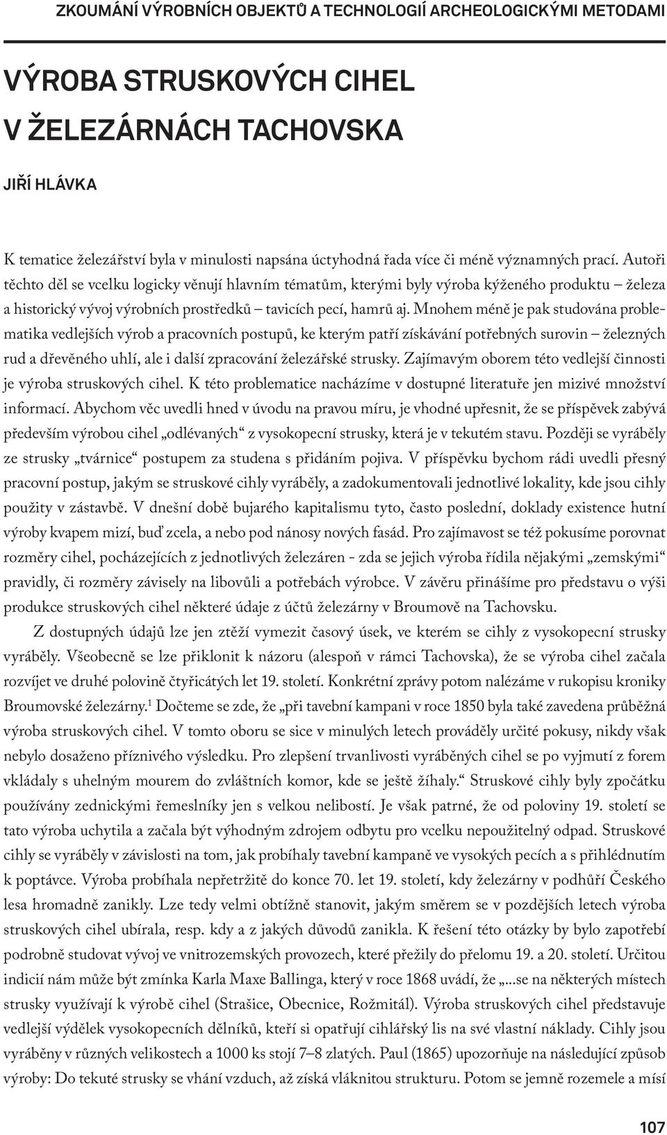 Mnohem méně je pak studována problematika vedlejších výrob a pracovních postupů, ke kterým patří získávání potřebných surovin železných rud a dřevěného uhlí, ale i další zpracování železářské strusky.