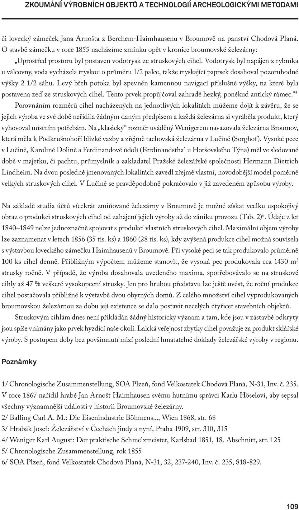 Vodotrysk byl napájen z rybníka u válcovny, voda vycházela tryskou o průměru 1/2 palce, takže tryskající paprsek dosahoval pozoruhodné výšky 2 1/2 sáhu.