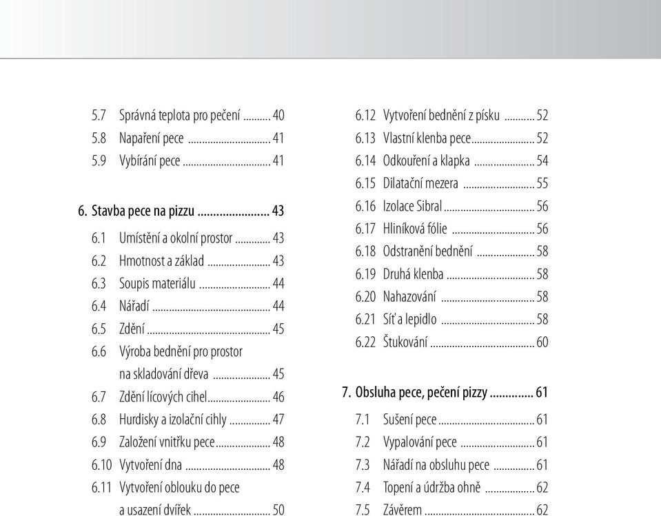 10 Vytvoření dna... 48 6.11 Vytvoření oblouku do pece a usazení dvířek... 50 6.12 Vytvoření bednění z písku... 52 6.13 Vlastní klenba pece... 52 6.14 Odkouření a klapka... 54 6.15 Dilatační mezera.