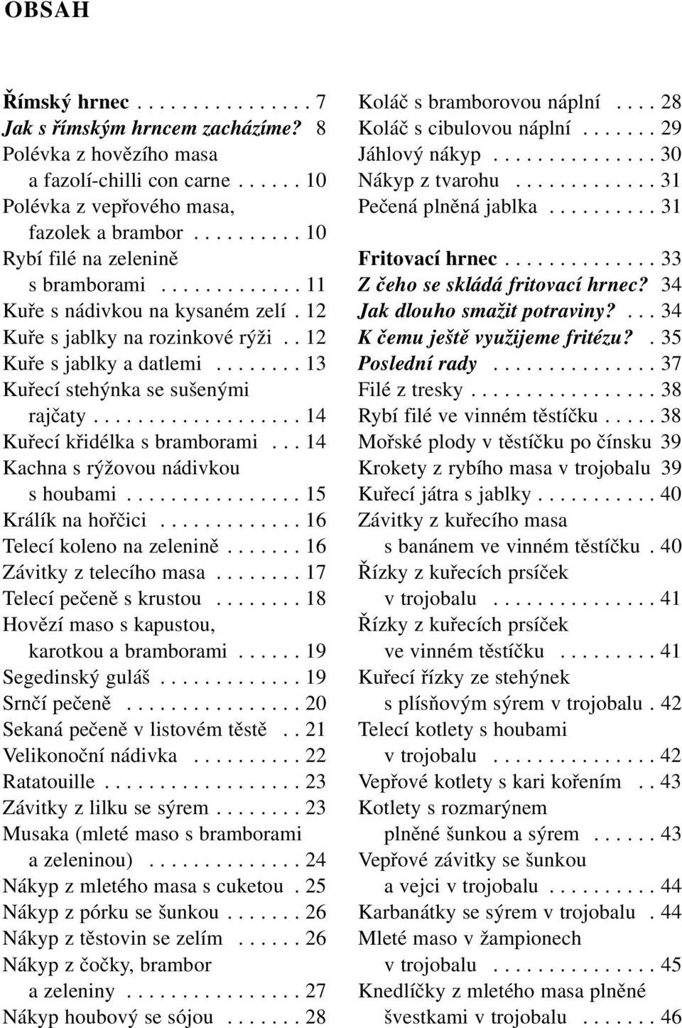 ....... 13 Kuřecí stehýnka se sušenými rajčaty................... 14 Kuřecí křidélka s bramborami... 14 Kachna s rýžovou nádivkou s houbami................ 15 Králík na hořčici.