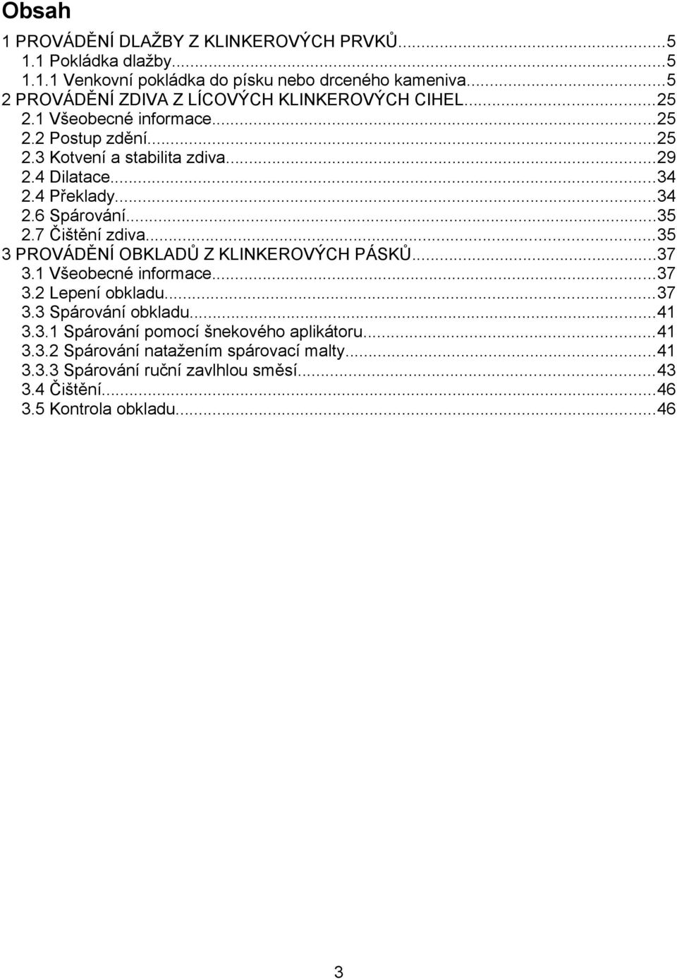 4 Překlady...34 2.6 Spárování...35 2.7 Čištění zdiva...35 3 PROVÁDĚNÍ OBKLADŮ Z KLINKEROVÝCH PÁSKŮ...37 3.1 Všeobecné informace...37 3.2 Lepení obkladu...37 3.3 Spárování obkladu.