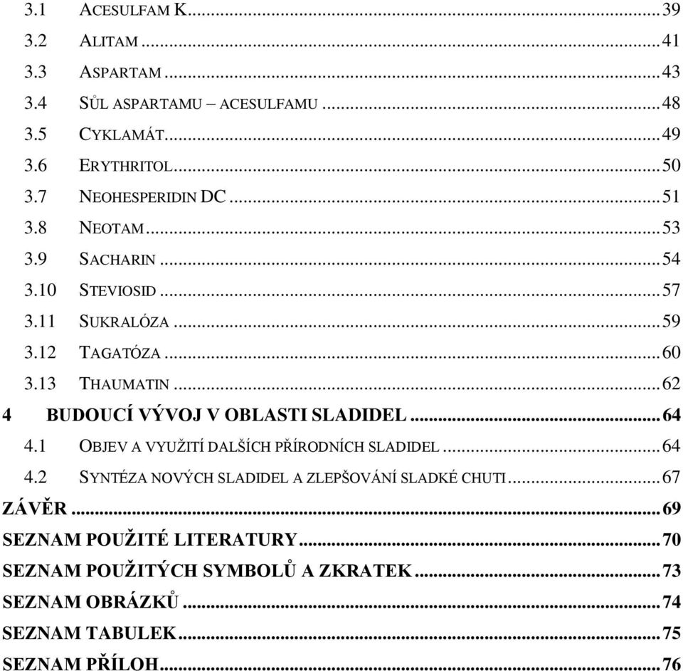 .. 62 4 BUDOUCÍ VÝVOJ V OBLASTI SLADIDEL... 64 4.1 OBJEV A VYUŢITÍ DALŠÍCH PŘÍRODNÍCH SLADIDEL... 64 4.2 SYNTÉZA NOVÝCH SLADIDEL A ZLEPŠOVÁNÍ SLADKÉ CHUTI.