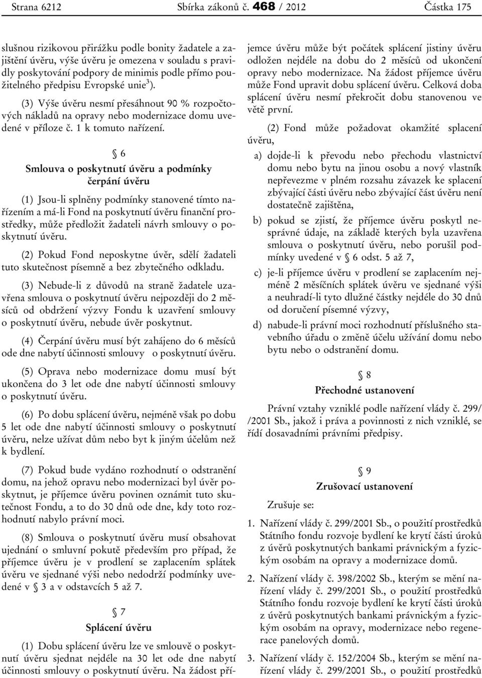 Evropské unie 3 ). (3) Výše úvěru nesmí přesáhnout 90 % rozpočtových nákladů na opravy nebo modernizace domu uvedené v příloze č. 1 k tomuto nařízení.