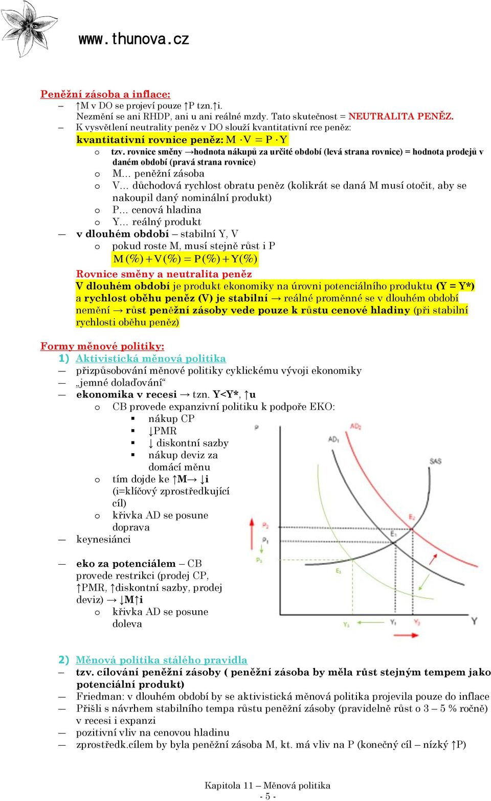 rovnice směny hodnota nákupů za určité období (levá strana rovnice) = hodnota prodejů v daném období (pravá strana rovnice) o M peněžní zásoba o V důchodová rychlost obratu peněz (kolikrát se daná M