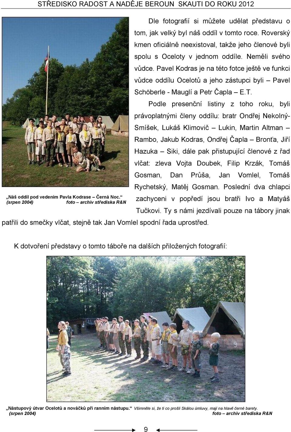 Pavel Kodras je na této fotce ještě ve funkci vůdce oddílu Ocelotů a jeho zástupci byli Pavel Schöberle - Mauglí a Petr Čapla E.T. patřili do smečky vlčat, stejně tak Jan Vomlel spodní řada uprostřed.