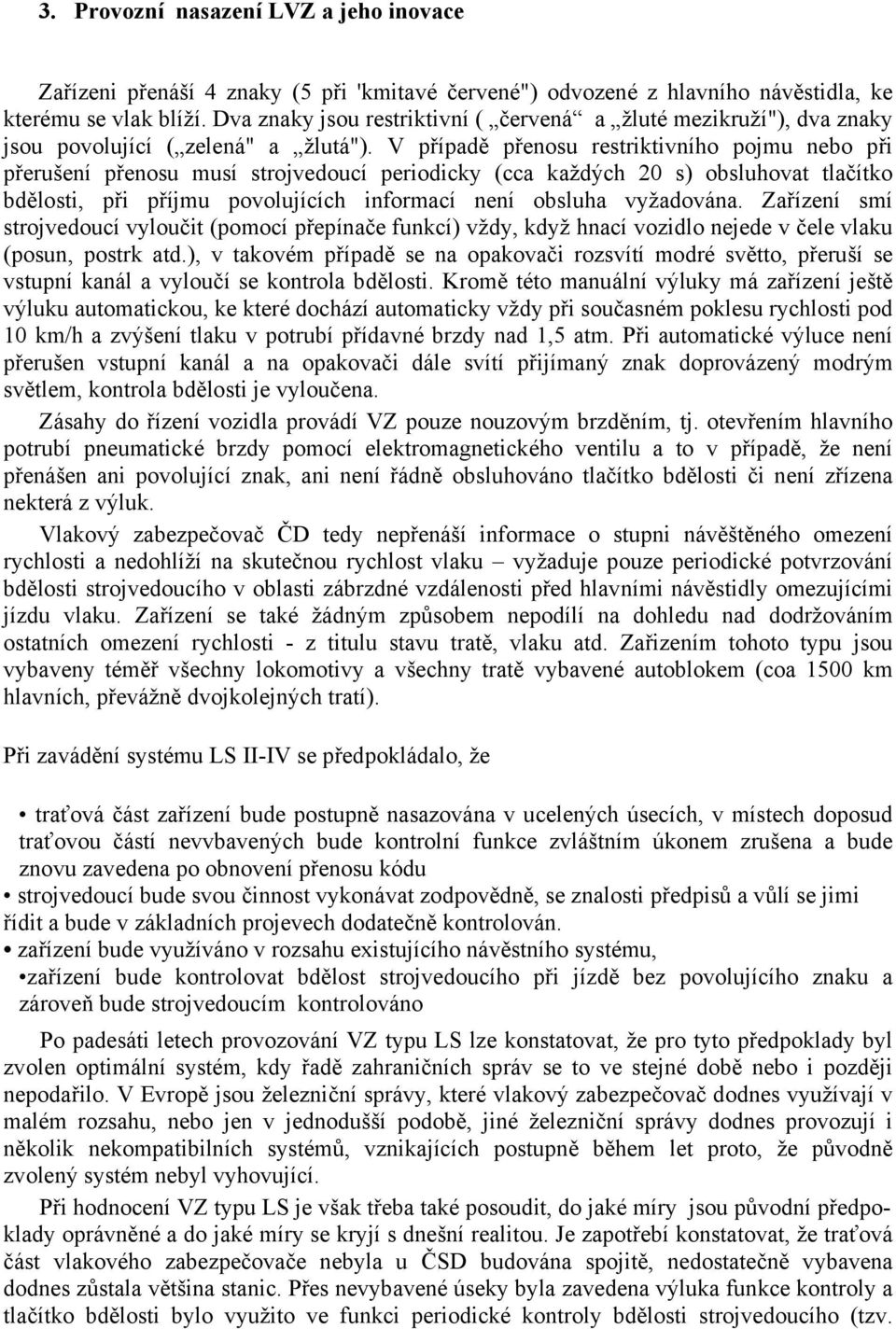 V případě přenosu restriktivního pojmu nebo při přerušení přenosu musí strojvedoucí periodicky (cca každých 20 s) obsluhovat tlačítko bdělosti, při příjmu povolujících informací není obsluha