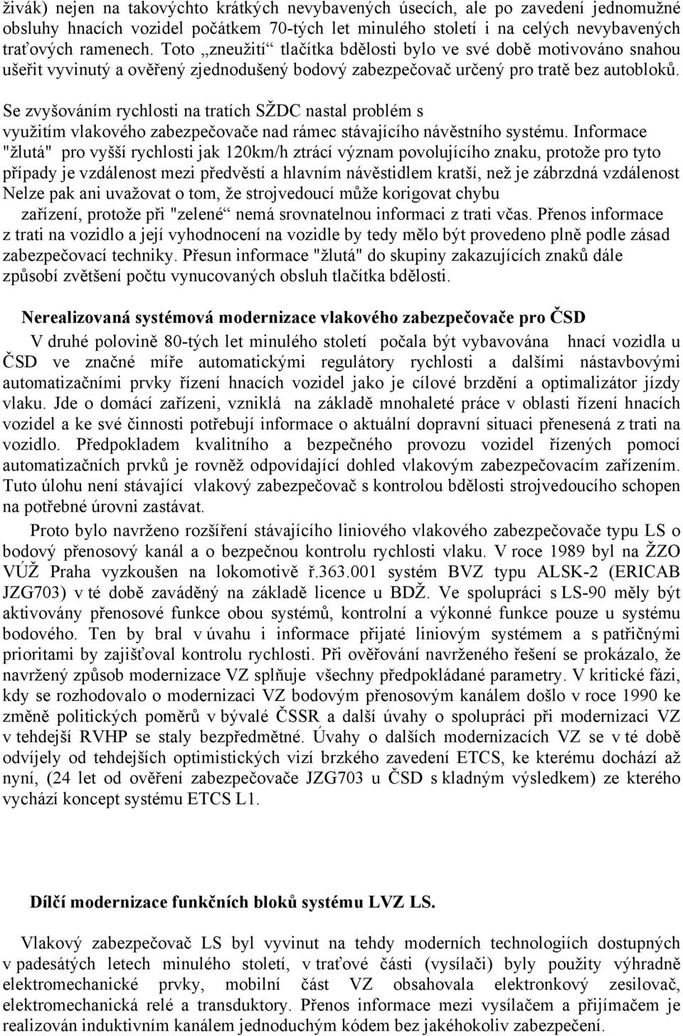 Se zvyšováním rychlosti na tratích SŽDC nastal problém s využitím vlakového zabezpečovače nad rámec stávajícího návěstního systému.