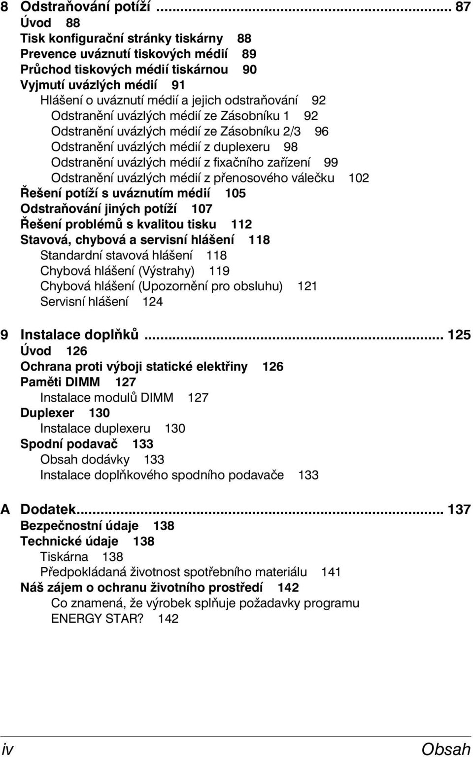 92 Odstranění uvázlých médií ze Zásobníku 1 92 Odstranění uvázlých médií ze Zásobníku 2/3 96 Odstranění uvázlých médií z duplexeru 98 Odstranění uvázlých médií z fixačního zařízení 99 Odstranění