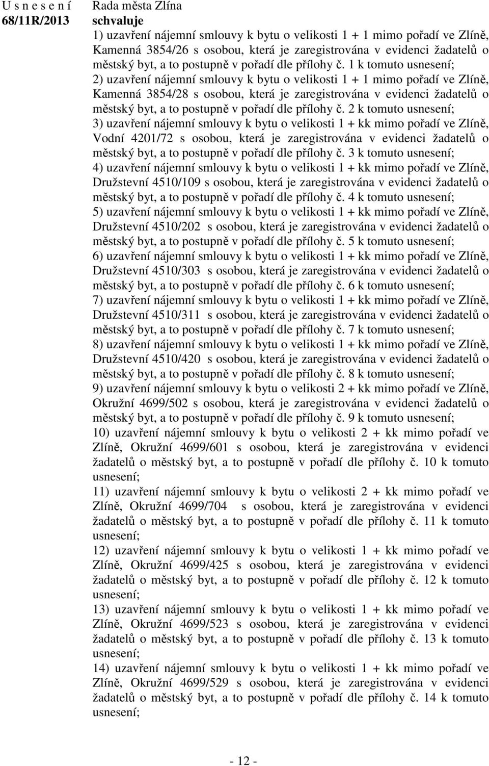 1 k tomuto 2) uzavření nájemní smlouvy k bytu o velikosti 1 + 1 mimo pořadí ve Zlíně, Kamenná 3854/28 s osobou, která je zaregistrována v evidenci žadatelů o městský byt, a to postupně v pořadí dle 