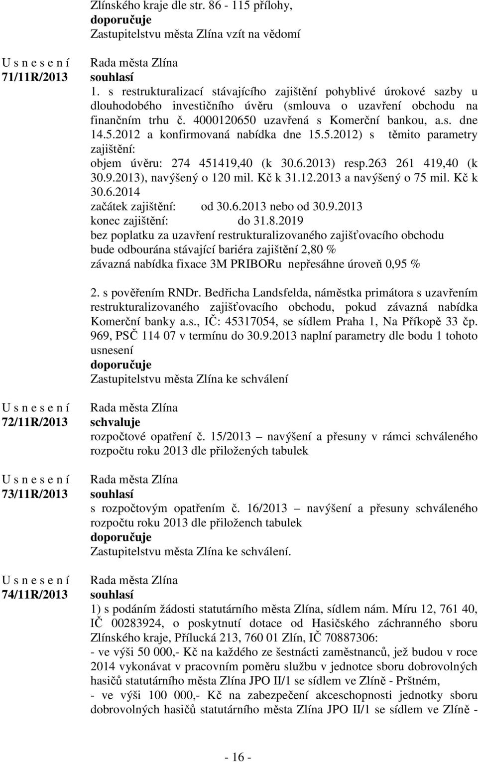 5.2012 a konfirmovaná nabídka dne 15.5.2012) s těmito parametry zajištění: objem úvěru: 274 451419,40 (k 30.6.2013) resp.263 261 419,40 (k 30.9.2013), navýšený o 120 mil. Kč k 31.12.2013 a navýšený o 75 mil.