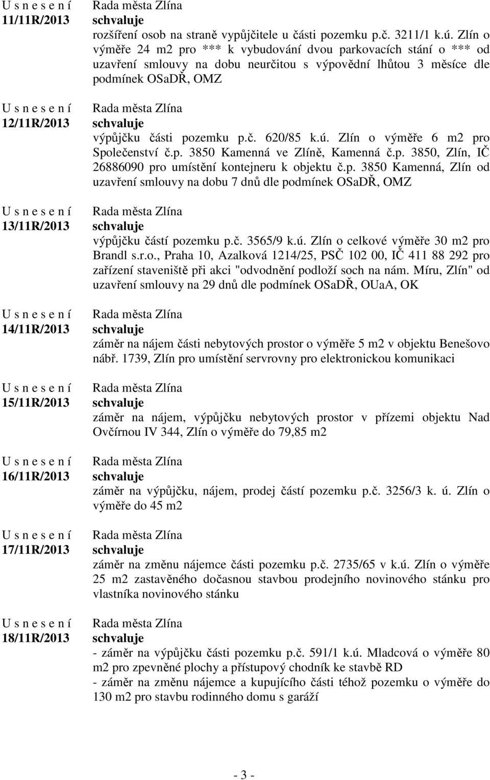 Zlín o výměře 6 m2 pro Společenství č.p. 3850 Kamenná ve Zlíně, Kamenná č.p. 3850, Zlín, IČ 26886090 pro umístění kontejneru k objektu č.p. 3850 Kamenná, Zlín od uzavření smlouvy na dobu 7 dnů dle podmínek OSaDŘ, OMZ výpůjčku částí pozemku p.