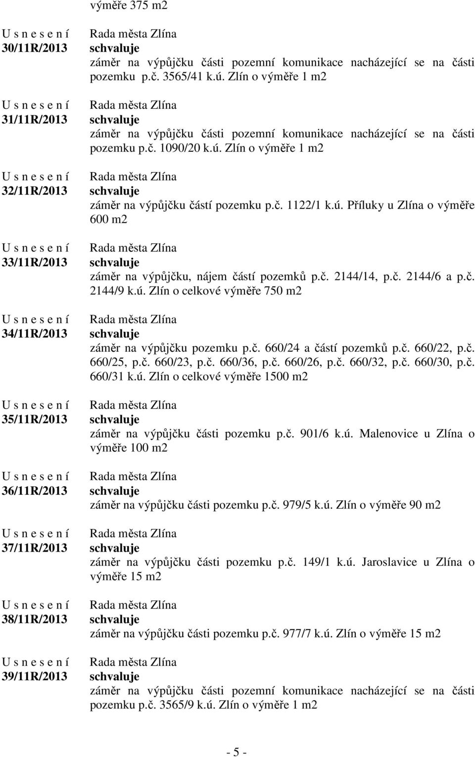 ú. Příluky u Zlína o výměře 600 m2 záměr na výpůjčku, nájem částí pozemků p.č. 2144/14, p.č. 2144/6 a p.č. 2144/9 k.ú. Zlín o celkové výměře 750 m2 záměr na výpůjčku pozemku p.č. 660/24 a částí pozemků p.