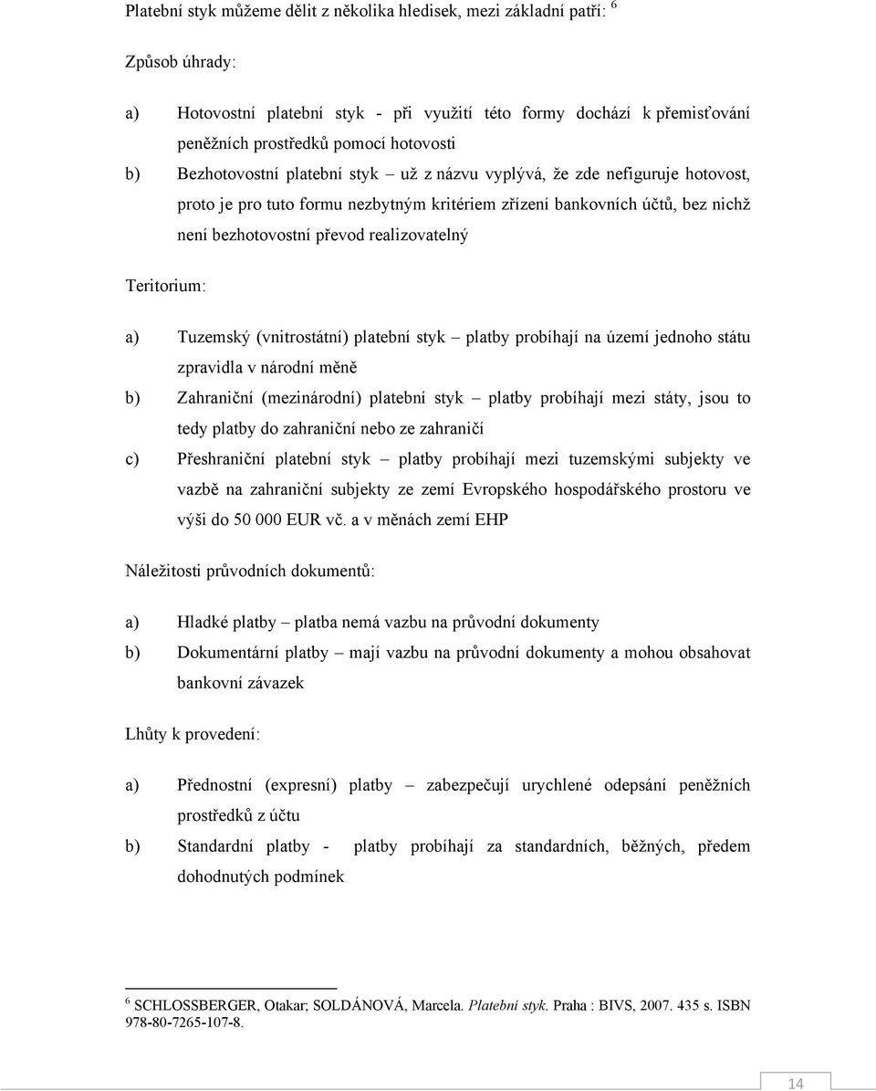 Teritorium: a) Tuzemský (vnitrostátní) platební styk platby probíhají na území jednoho státu zpravidla v národní měně b) Zahraniční (mezinárodní) platební styk platby probíhají mezi státy, jsou to