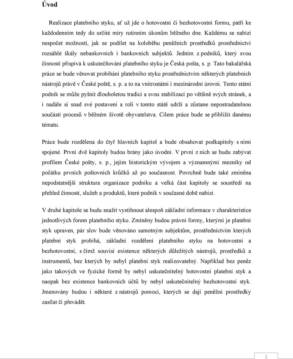 Jedním z podniků, který svou činností přispívá k uskutečňování platebního styku je Česká pošta, s. p. Tato bakalářská práce se bude věnovat probíhání platebního styku prostřednictvím některých platebních nástrojů právě v České poště, s.