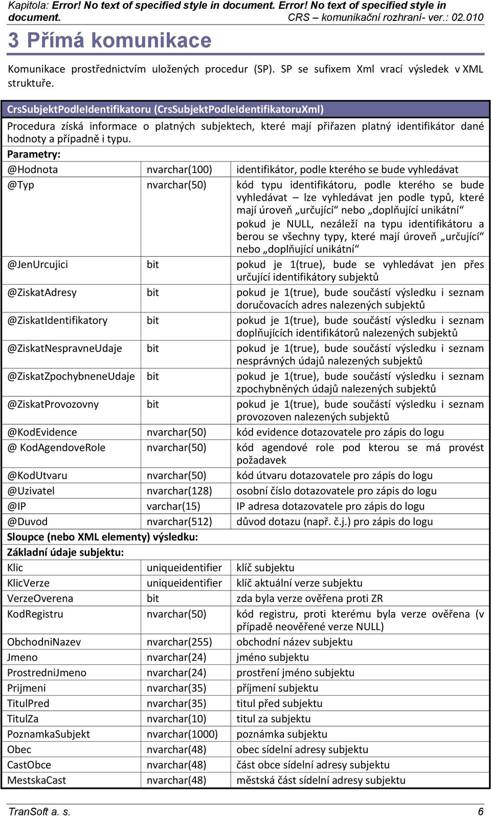 Parametry: @Hodnota nvarchar(100) identifikátor, podle kterého se bude vyhledávat @Typ nvarchar(50) kód typu identifikátoru, podle kterého se bude vyhledávat lze vyhledávat jen podle typů, které mají