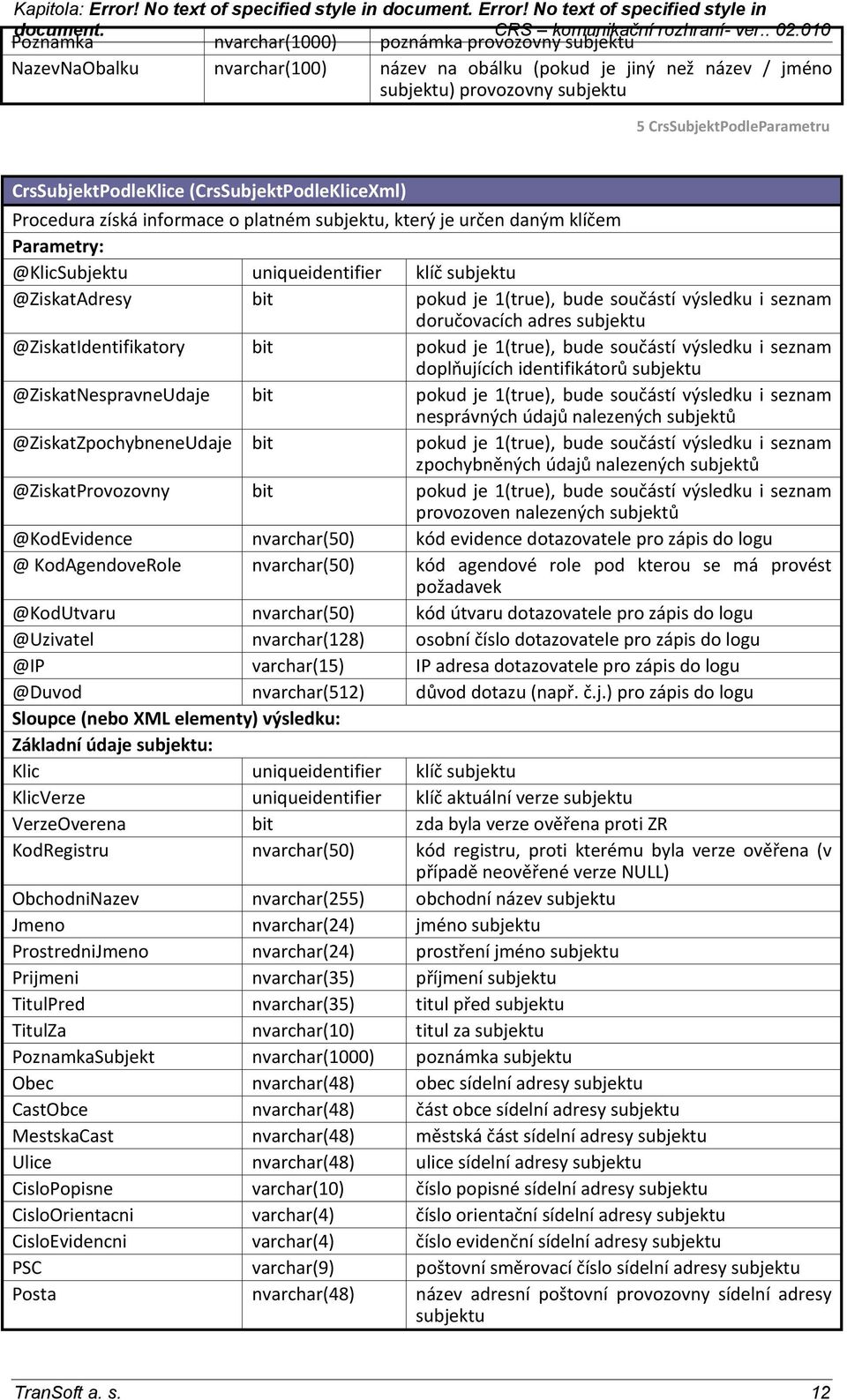 získá informace o platném, který je určen daným klíčem Parametry: @KlicSubjektu uniqueidentifier klíč @ZiskatAdresy bit pokud je 1(true), bude součástí výsledku i seznam doručovacích adres