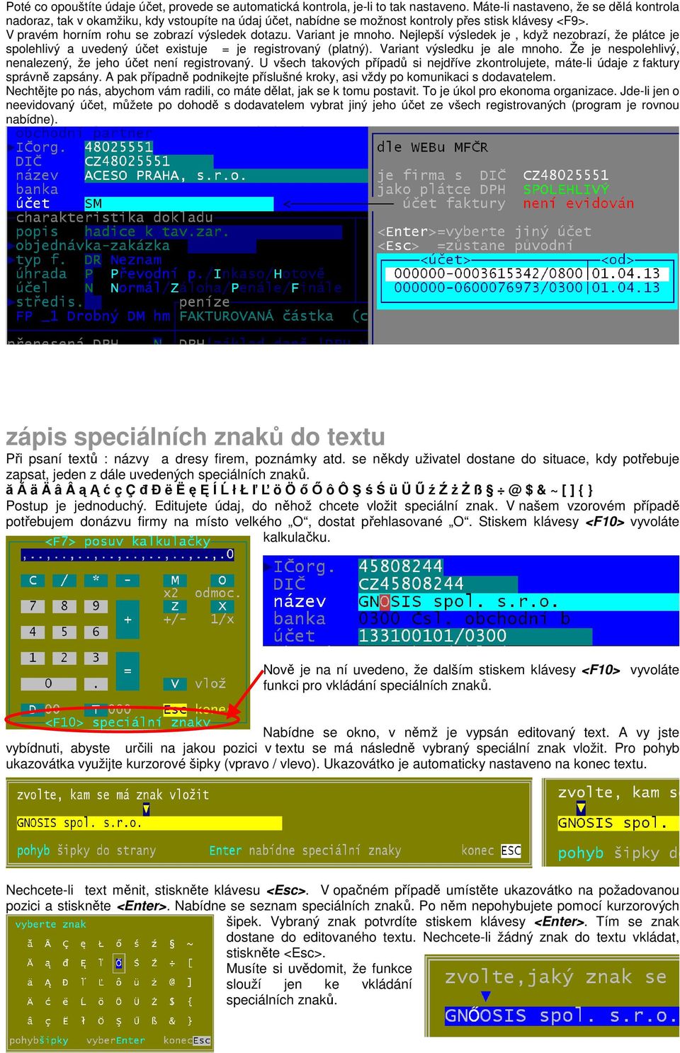 Variant je mnoho. Nejlepší výsledek je, když nezobrazí, že plátce je spolehlivý a uvedený účet existuje = je registrovaný (platný). Variant výsledku je ale mnoho.