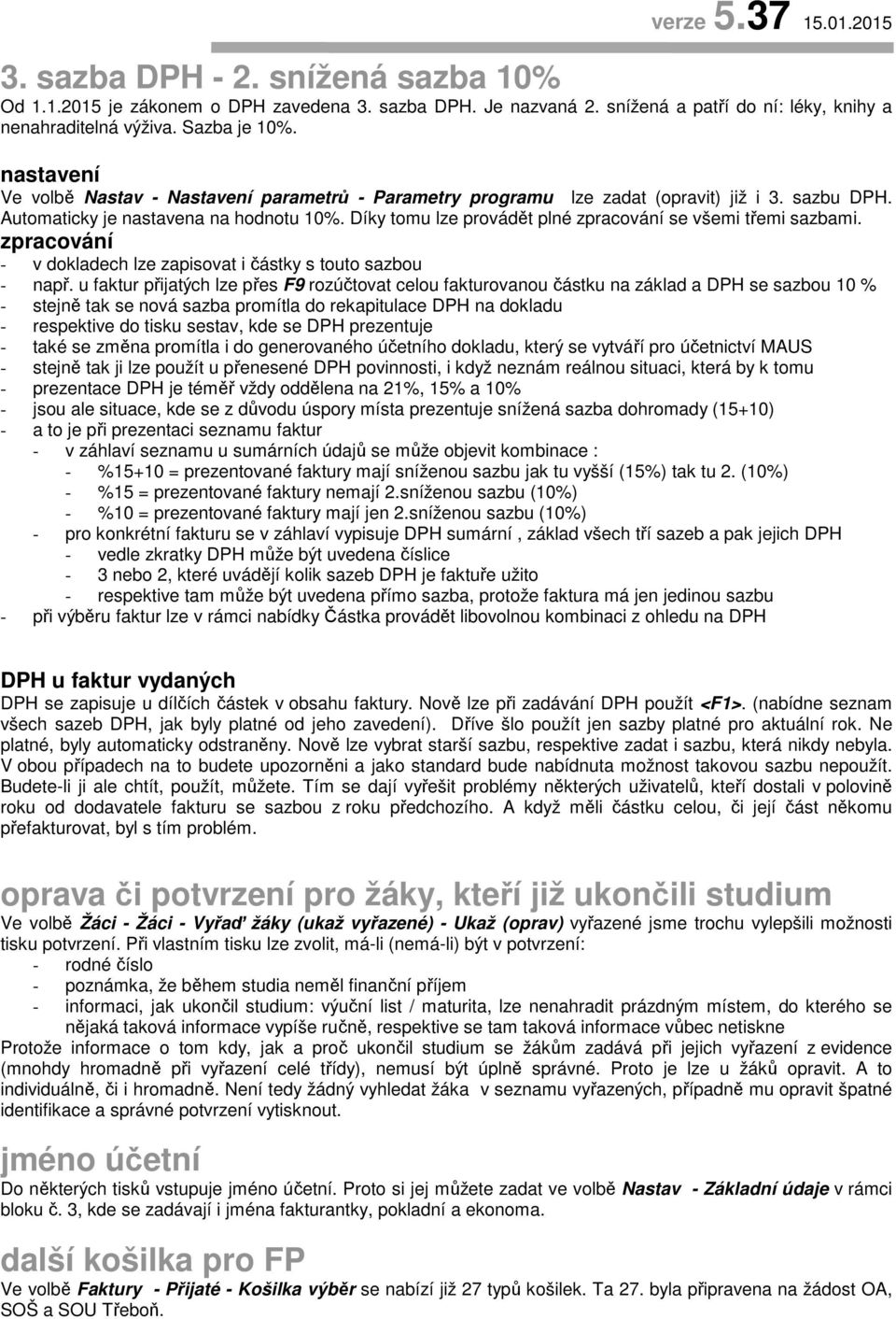 Díky tomu lze provádět plné zpracování se všemi třemi sazbami. zpracování - v dokladech lze zapisovat i částky s touto sazbou - např.