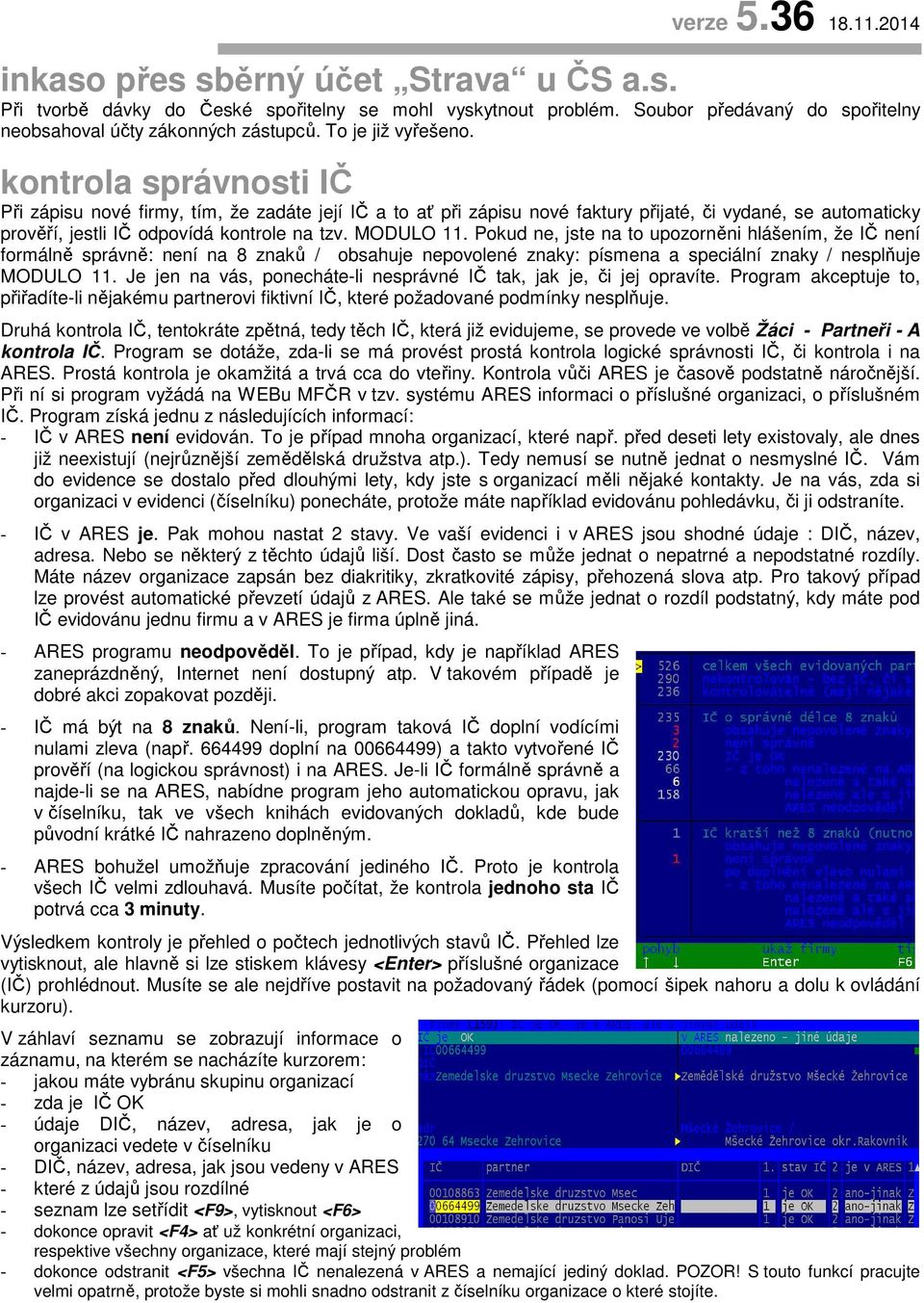 MODULO 11. Pokud ne, jste na to upozorněni hlášením, že IČ není formálně správně: není na 8 znaků / obsahuje nepovolené znaky: písmena a speciální znaky / nesplňuje MODULO 11.