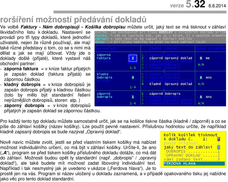 Vždy jde o doklady došlé (přijaté), které vystavil náš obchodní partner: - záporná faktura = v knize faktur přijatých je zapsán doklad (faktura přijatá) se zápornou částkou - kladný dobropis = v