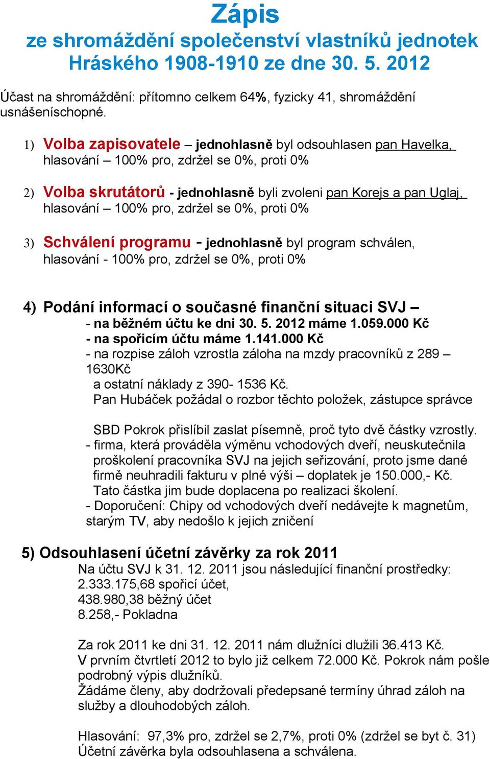 zdržel se 0%, proti 0% 3) Schválení programu - jednohlasně byl program schválen, hlasování - 100% pro, zdržel se 0%, proti 0% 4) Podání informací o současné finanční situaci SVJ - na běžném účtu ke