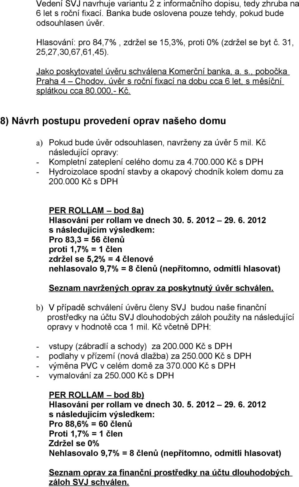 000,- Kč. 8) Návrh postupu provedení oprav našeho domu a) Pokud bude úvěr odsouhlasen, navrženy za úvěr 5 mil. Kč následující opravy: - Kompletní zateplení celého domu za 4.700.