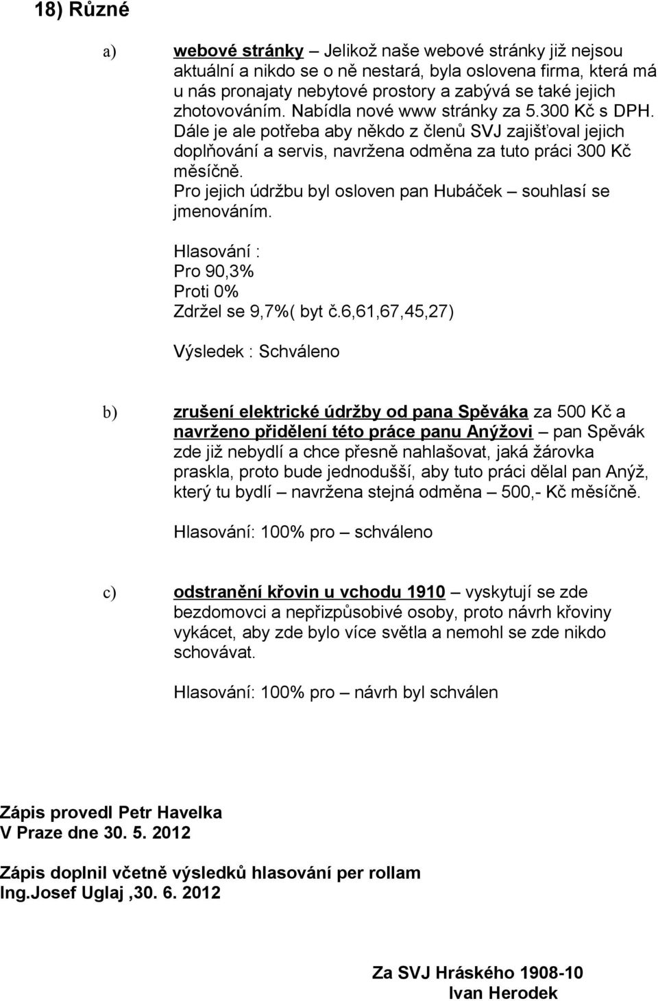 Pro jejich údržbu byl osloven pan Hubáček souhlasí se jmenováním. Hlasování : Pro 90,3% Proti 0% Zdržel se 9,7%( byt č.